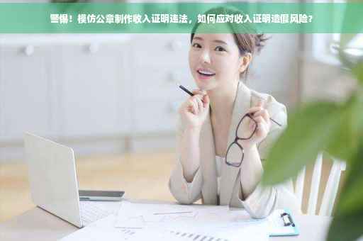 警惕！模仿公章制作收入证明违法，如何应对收入证明造假风险？