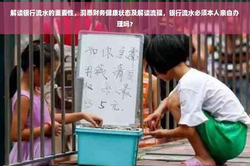 解读银行流水的重要性，洞悉财务健康状态及解读流程，银行流水必须本人亲自办理吗？