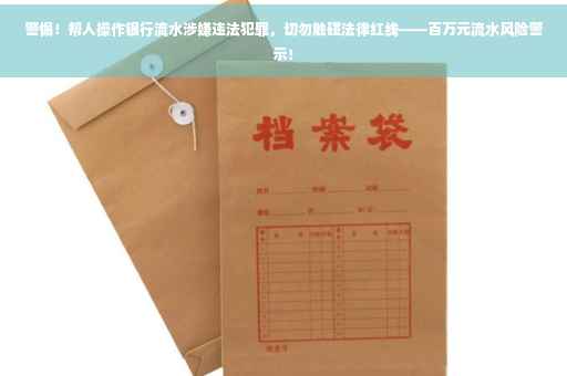 警惕！帮人操作银行流水涉嫌违法犯罪，切勿触碰法律红线——百万元流水风险警示！