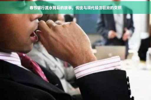 春节银行流水背后的故事，传统与现代经济狂欢的交织