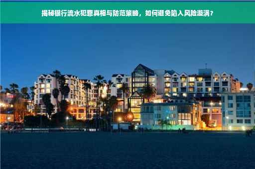 揭秘银行流水犯罪真相与防范策略，如何避免陷入风险漩涡？