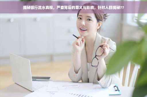 揭秘银行流水真相，严查背后的意义与影响，针对人群揭秘??