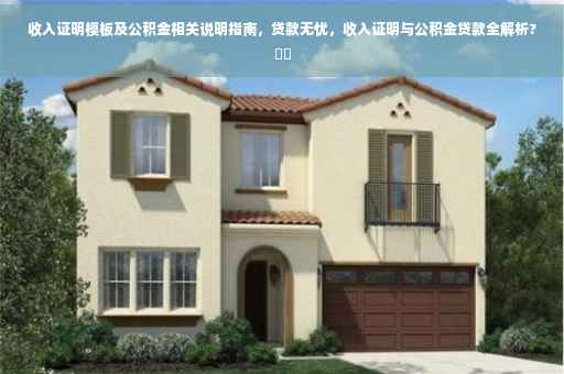 收入证明模板及公积金相关说明指南，贷款无忧，收入证明与公积金贷款全解析?⚡️