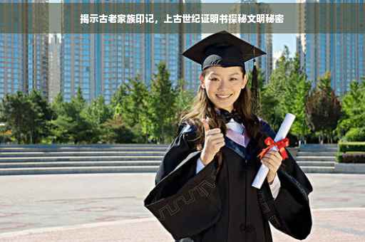 揭示古老家族印记，上古世纪证明书探秘文明秘密