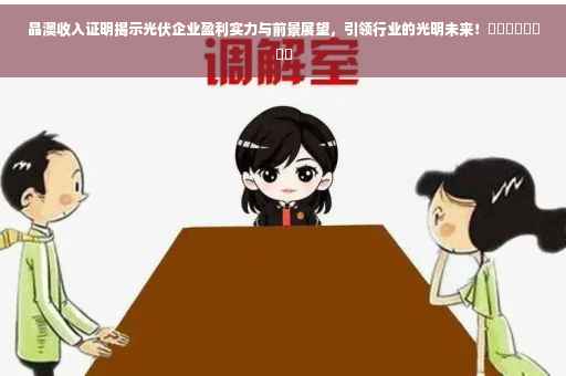 晶澳收入证明揭示光伏企业盈利实力与前景展望，引领行业的光明未来！​​​​​​​​