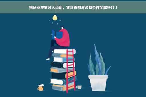 揭秘业主贷收入证明，贷款真相与必备条件全解析??✨