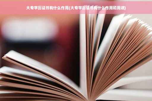 大专学历证书有什么作用(大专学历证书有什么作用和用途)
