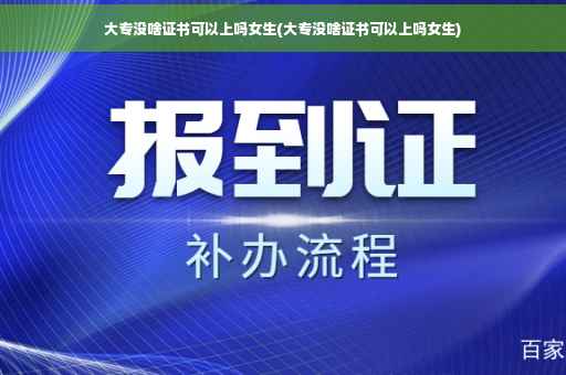 大专没啥证书可以上吗女生(大专没啥证书可以上吗女生)