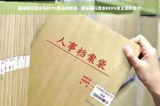 揭秘银行流水与BEPS背后的故事，解析银行流水BEPS含义及影响 ??