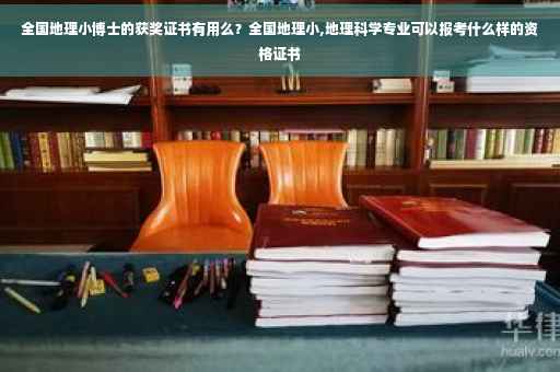 全国地理小博士的获奖证书有用么？全国地理小,地理科学专业可以报考什么样的资格证书