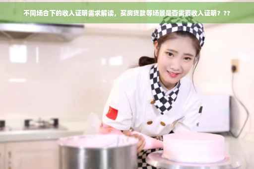 不同场合下的收入证明需求解读，买房贷款等场景是否需要收入证明？??