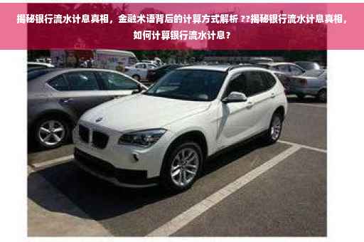 揭秘银行流水计息真相，金融术语背后的计算方式解析 ??揭秘银行流水计息真相，如何计算银行流水计息？