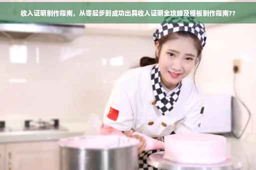 收入证明制作指南，从零起步到成功出具收入证明全攻略及模板制作指南??