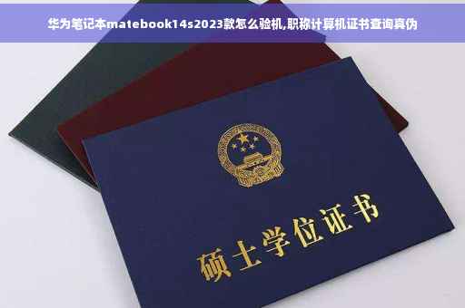 华为笔记本matebook14s2023款怎么验机,职称计算机证书查询真伪