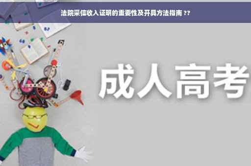 法院采信收入证明的重要性及开具方法指南 ??