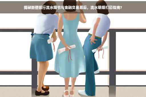 揭秘新疆银行流水细节与金融交易幕后，流水明细打印指南?