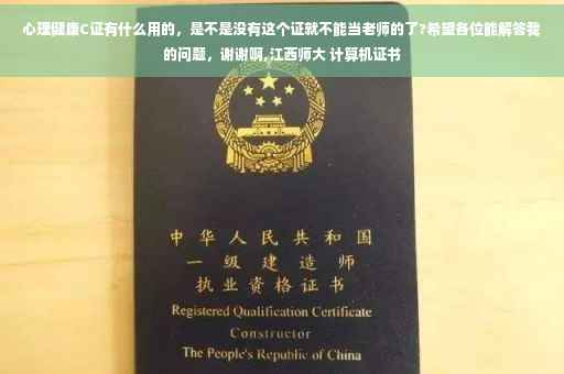 心理健康C证有什么用的，是不是没有这个证就不能当老师的了?希望各位能解答我的问题，谢谢啊,江西师大 计算机证书
