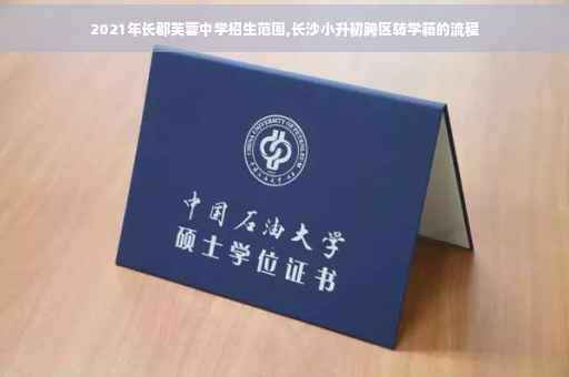 2021年长郡芙蓉中学招生范围,长沙小升初跨区转学籍的流程