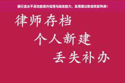 银行流水不高也能提升信用与融资能力，实用建议助你贷款购房！