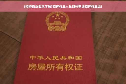 ?特种作业要求学历?特种作业人员如何申请特种作业证?