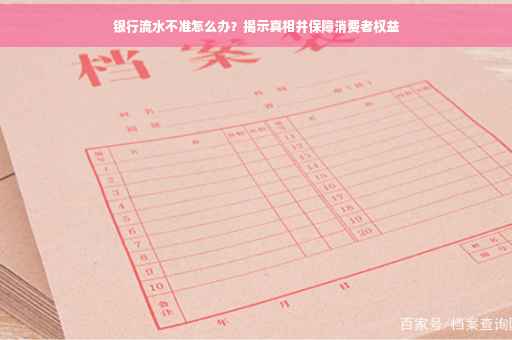 银行流水不准怎么办？揭示真相并保障消费者权益