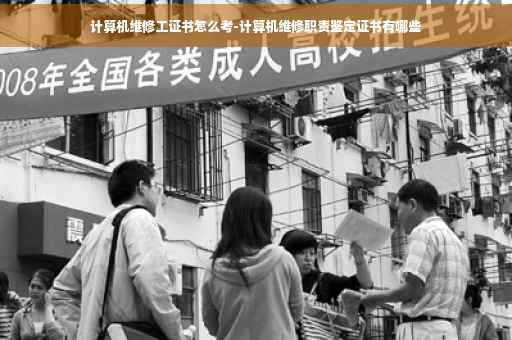 计算机维修工证书怎么考-计算机维修职责鉴定证书有哪些