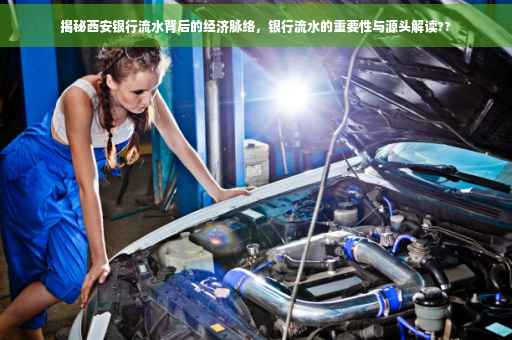 揭秘西安银行流水背后的经济脉络，银行流水的重要性与源头解读??