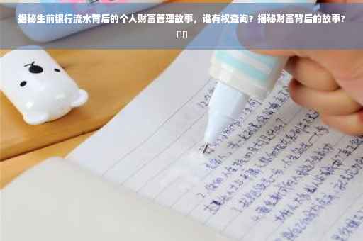 揭秘生前银行流水背后的个人财富管理故事，谁有权查询？揭秘财富背后的故事?⚡️