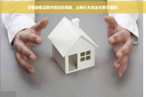 警惕防疫证明书背后的风险，出售行为违法与警示提醒！