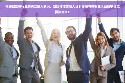 揭秘自媒体行业的真实收入状况，自媒体作者收入证明详解与依顿收入证明申请流程指南?⚡️