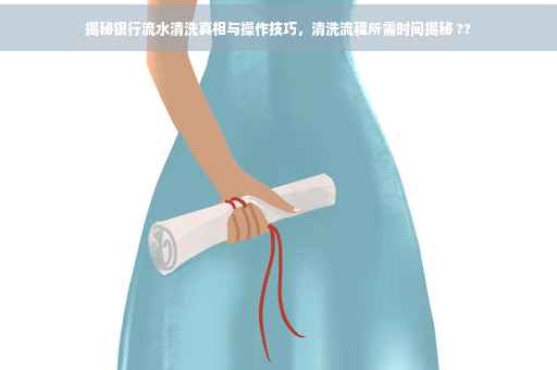 揭秘银行流水清洗真相与操作技巧，清洗流程所需时间揭秘 ??