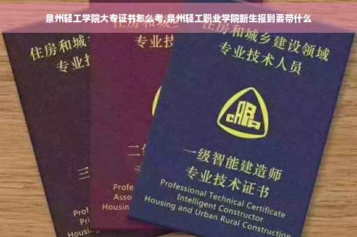 泉州轻工学院大专证书怎么考,泉州轻工职业学院新生报到要带什么