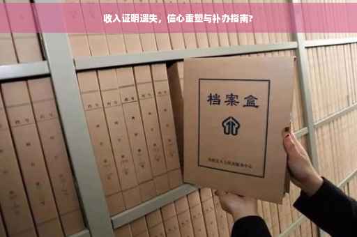 收入证明遗失，信心重塑与补办指南?
