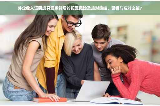 外企收入证明虚开现象背后的犯罪风险及应对策略，警惕与应对之策?