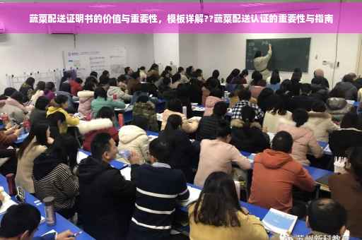 蔬菜配送证明书的价值与重要性，模板详解??蔬菜配送认证的重要性与指南