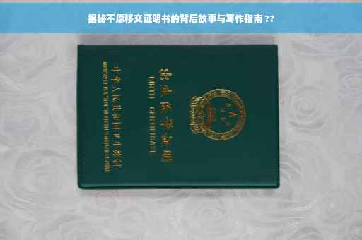 揭秘不愿移交证明书的背后故事与写作指南 ??