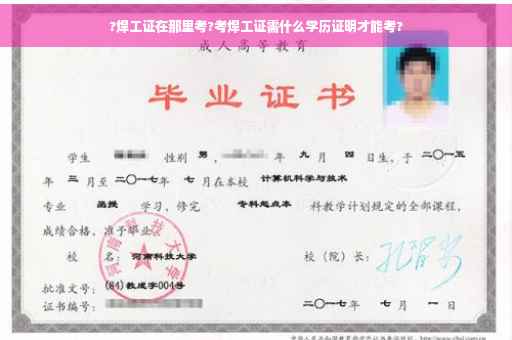 ?焊工证在那里考?考焊工证需什么学历证明才能考?