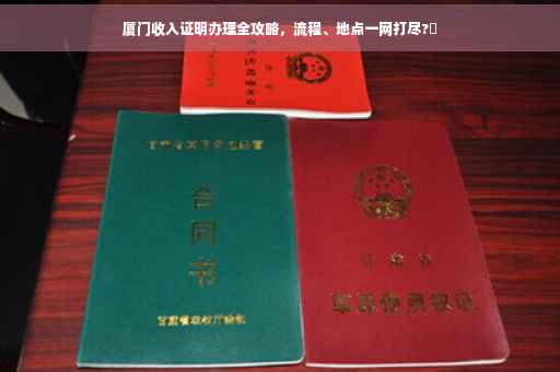 厦门收入证明办理全攻略，流程、地点一网打尽?✨