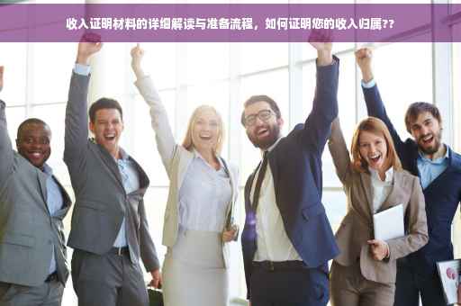 收入证明材料的详细解读与准备流程，如何证明您的收入归属??