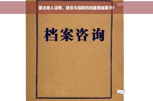 国企收入证明，稳定与信赖的权威模板展示?