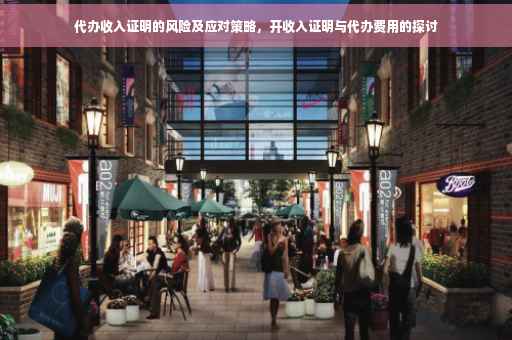 代办收入证明的风险及应对策略，开收入证明与代办费用的探讨