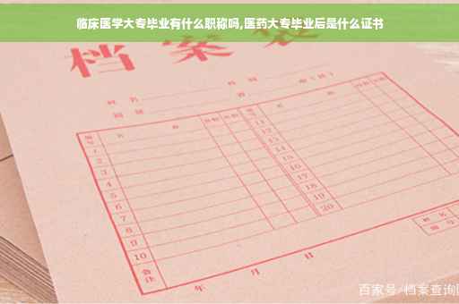 临床医学大专毕业有什么职称吗,医药大专毕业后是什么证书