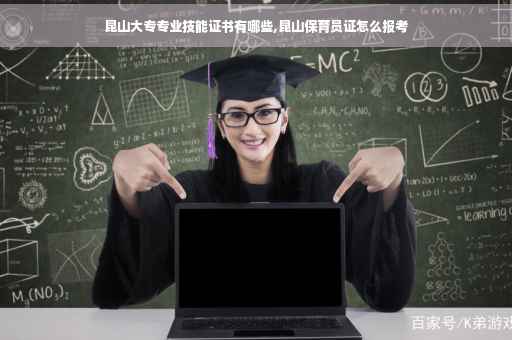昆山大专专业技能证书有哪些,昆山保育员证怎么报考
