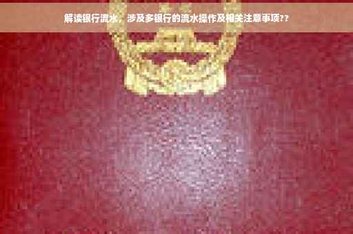 解读银行流水，涉及多银行的流水操作及相关注意事项??