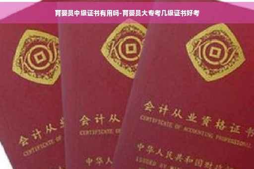 育婴员中级证书有用吗-育婴员大专考几级证书好考