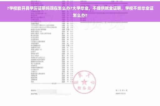 ?学校能开具学历证明吗现在怎么办?大学毕业，不提供就业证明，学校不给毕业证怎么办?