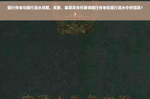 银行存单与银行流水详解，关联、差异及如何查询银行存单在银行流水中的信息??