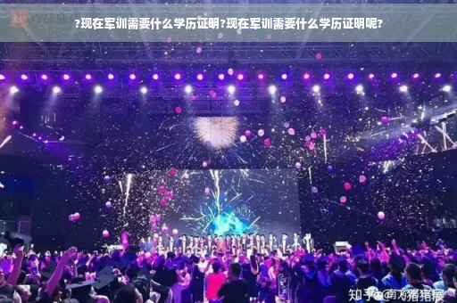 ?现在军训需要什么学历证明?现在军训需要什么学历证明呢?