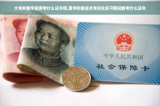 大专影像学需要考什么证书呢,医学影像技术专科生实习期间能考什么证书