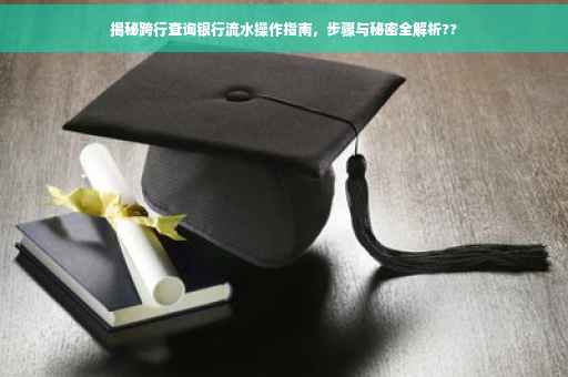 揭秘跨行查询银行流水操作指南，步骤与秘密全解析??